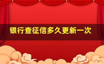 银行查征信多久更新一次