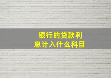 银行的贷款利息计入什么科目