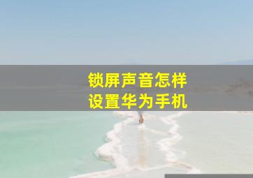 锁屏声音怎样设置华为手机