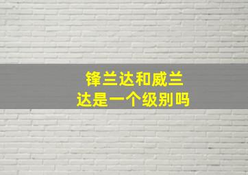 锋兰达和威兰达是一个级别吗