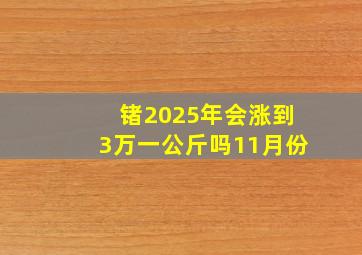 锗2025年会涨到3万一公斤吗11月份