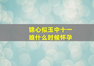 锦心似玉中十一娘什么时候怀孕