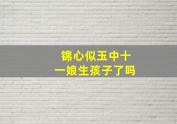 锦心似玉中十一娘生孩子了吗