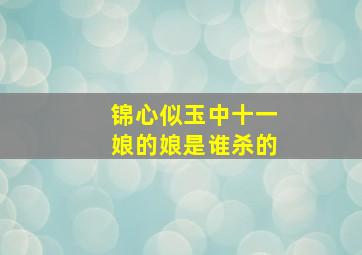 锦心似玉中十一娘的娘是谁杀的