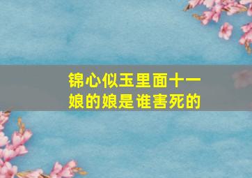 锦心似玉里面十一娘的娘是谁害死的