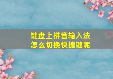 键盘上拼音输入法怎么切换快捷键呢