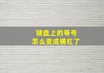 键盘上的等号怎么变成横杠了