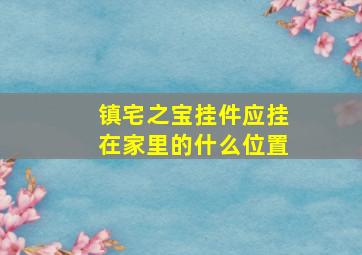 镇宅之宝挂件应挂在家里的什么位置