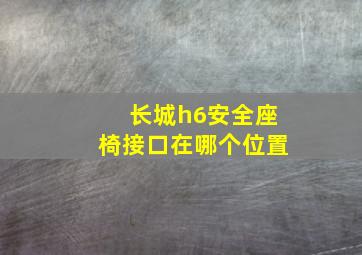 长城h6安全座椅接口在哪个位置