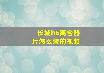 长城h6离合器片怎么装的视频