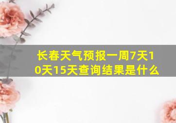 长春天气预报一周7天10天15天查询结果是什么