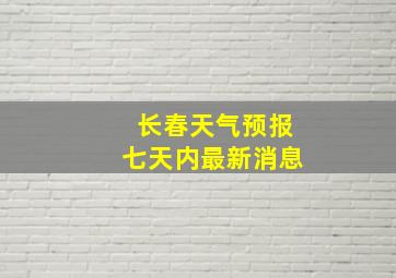 长春天气预报七天内最新消息