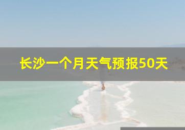 长沙一个月天气预报50天