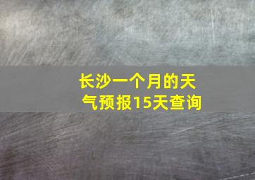 长沙一个月的天气预报15天查询