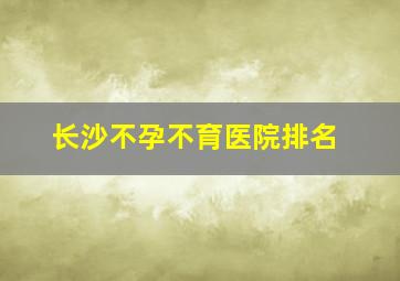 长沙不孕不育医院排名