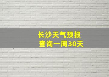 长沙天气预报查询一周30天