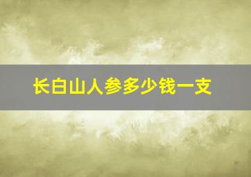 长白山人参多少钱一支