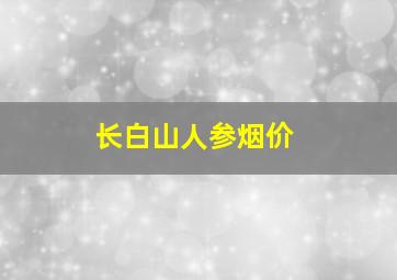 长白山人参烟价