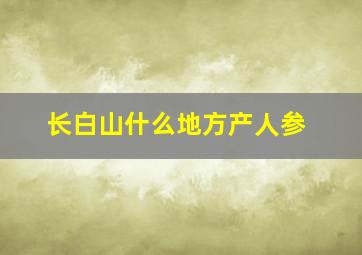 长白山什么地方产人参