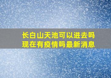 长白山天池可以进去吗现在有疫情吗最新消息