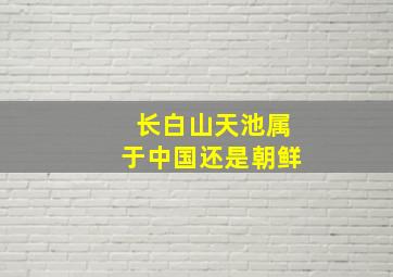 长白山天池属于中国还是朝鲜