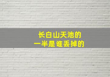 长白山天池的一半是谁丢掉的