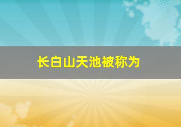 长白山天池被称为