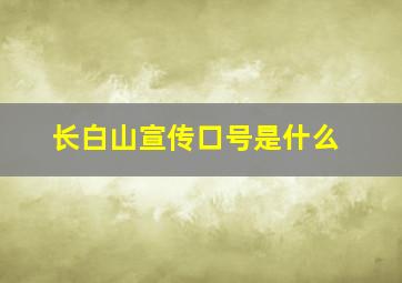 长白山宣传口号是什么