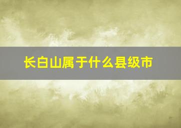 长白山属于什么县级市