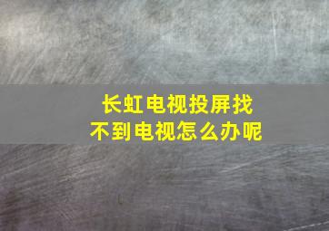 长虹电视投屏找不到电视怎么办呢