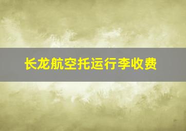 长龙航空托运行李收费