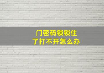 门密码锁锁住了打不开怎么办