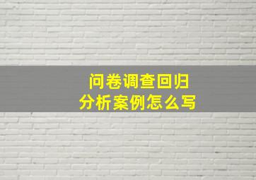 问卷调查回归分析案例怎么写