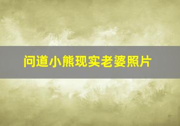 问道小熊现实老婆照片