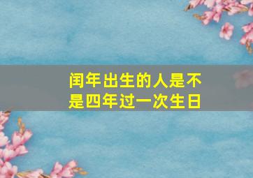 闰年出生的人是不是四年过一次生日