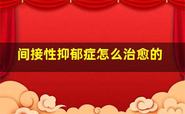 间接性抑郁症怎么治愈的