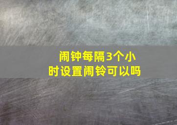 闹钟每隔3个小时设置闹铃可以吗