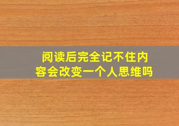 阅读后完全记不住内容会改变一个人思维吗