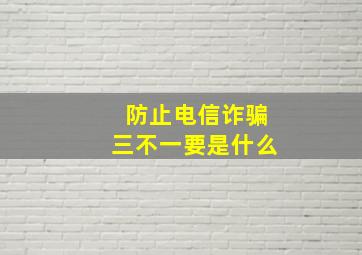 防止电信诈骗三不一要是什么