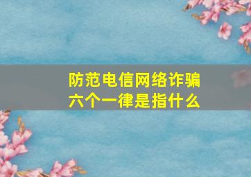 防范电信网络诈骗六个一律是指什么