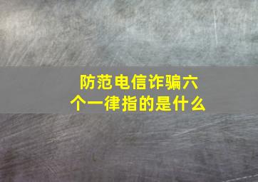 防范电信诈骗六个一律指的是什么