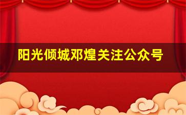 阳光倾城邓煌关注公众号