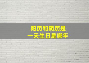 阳历和阴历是一天生日是哪年