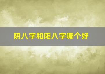 阴八字和阳八字哪个好