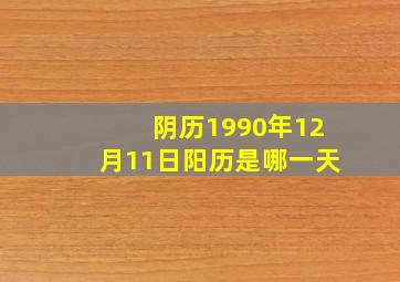 阴历1990年12月11日阳历是哪一天