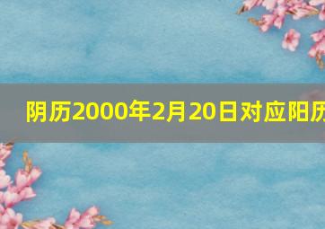 阴历2000年2月20日对应阳历