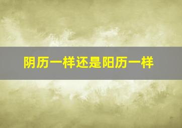 阴历一样还是阳历一样