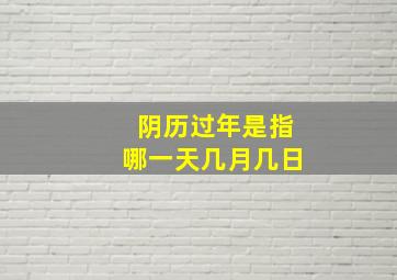 阴历过年是指哪一天几月几日