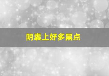 阴囊上好多黑点