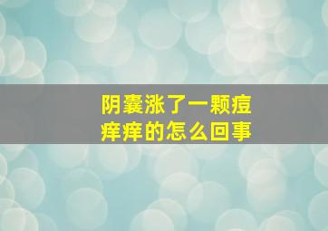 阴囊涨了一颗痘痒痒的怎么回事